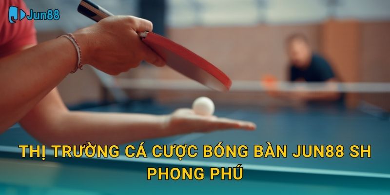 Thị trường cá cược bóng bàn jun88 sh phong phú