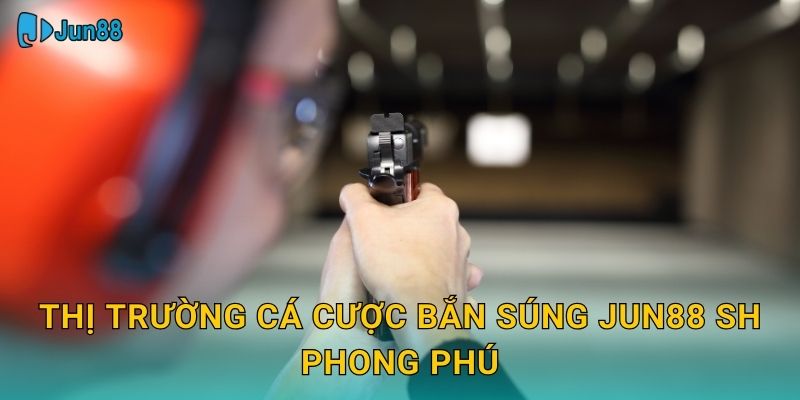 Thị trường cá cược bắn súng jun88 sh phong phú